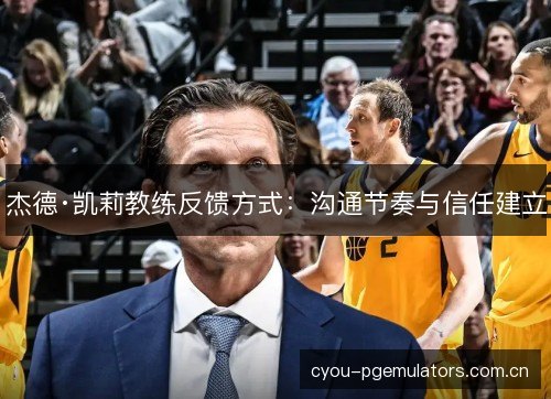 杰德·凯莉教练反馈方式:沟通节奏与信任建立 杰德·凯莉教练反馈方式:沟通节奏与信任建立